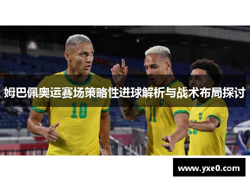姆巴佩奥运赛场策略性进球解析与战术布局探讨