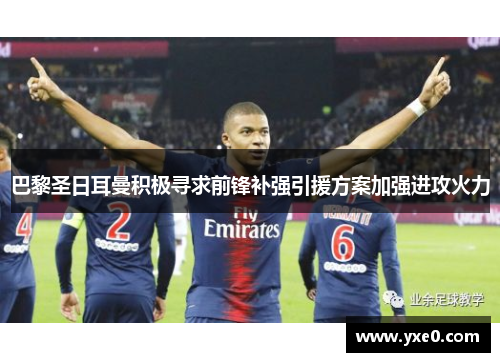 巴黎圣日耳曼积极寻求前锋补强引援方案加强进攻火力