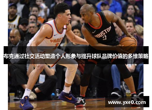 布克通过社交活动塑造个人形象与提升球队品牌价值的多维策略