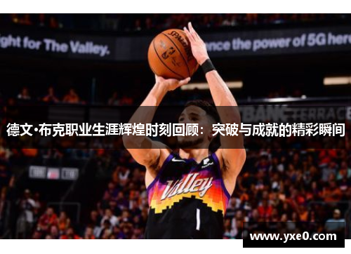 德文·布克职业生涯辉煌时刻回顾：突破与成就的精彩瞬间