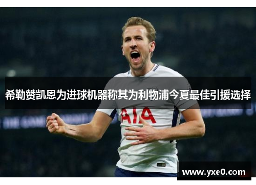 希勒赞凯恩为进球机器称其为利物浦今夏最佳引援选择
