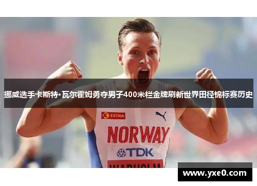 挪威选手卡斯特·瓦尔霍姆勇夺男子400米栏金牌刷新世界田径锦标赛历史