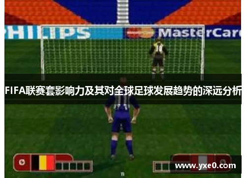 FIFA联赛套影响力及其对全球足球发展趋势的深远分析