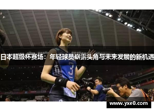 日本超级杯赛场：年轻球员崭露头角与未来发展的新机遇