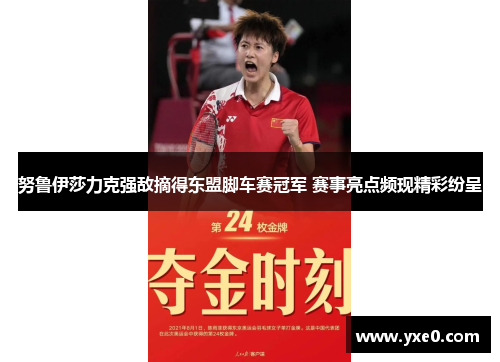 努鲁伊莎力克强敌摘得东盟脚车赛冠军 赛事亮点频现精彩纷呈