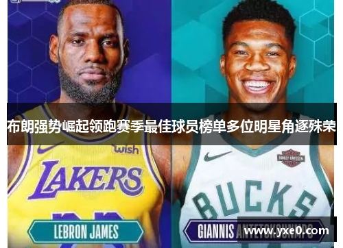 布朗强势崛起领跑赛季最佳球员榜单多位明星角逐殊荣