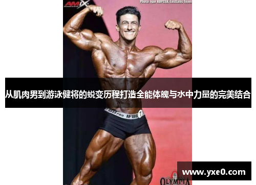 从肌肉男到游泳健将的蜕变历程打造全能体魄与水中力量的完美结合