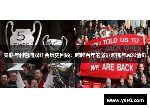 曼联与利物浦双红会历史回顾：跨越百年的激烈对抗与恩怨情仇