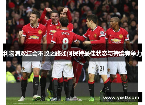 利物浦双红会不败之路如何保持最佳状态与持续竞争力