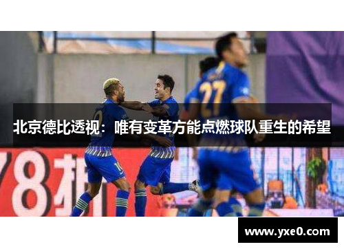 北京德比透视：唯有变革方能点燃球队重生的希望