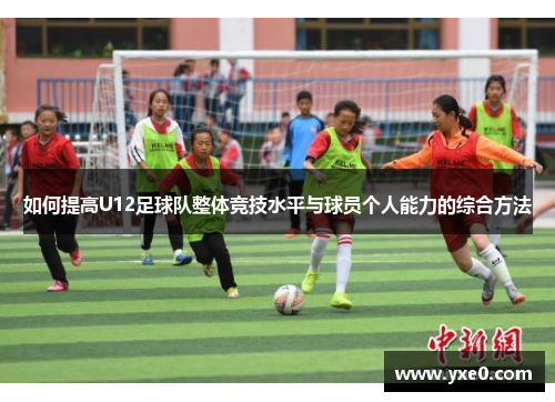 如何提高U12足球队整体竞技水平与球员个人能力的综合方法