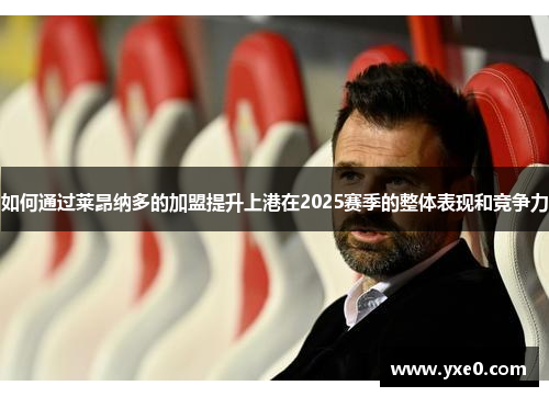 如何通过莱昂纳多的加盟提升上港在2025赛季的整体表现和竞争力