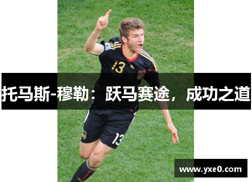 托马斯-穆勒：跃马赛途，成功之道