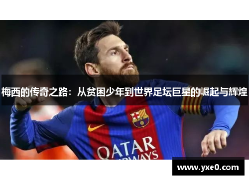 梅西的传奇之路：从贫困少年到世界足坛巨星的崛起与辉煌