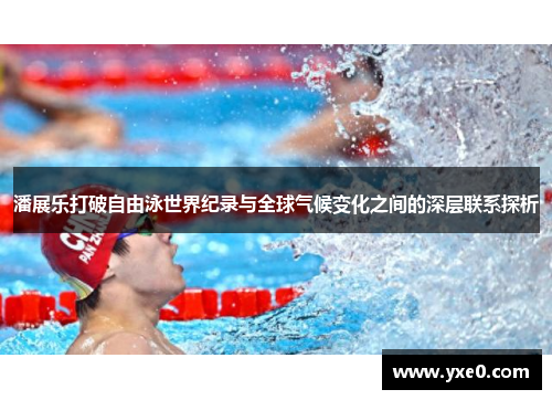 潘展乐打破自由泳世界纪录与全球气候变化之间的深层联系探析