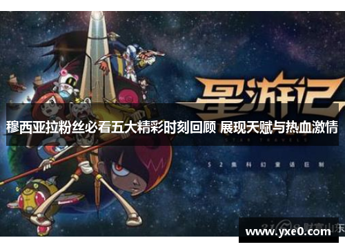 穆西亚拉粉丝必看五大精彩时刻回顾 展现天赋与热血激情