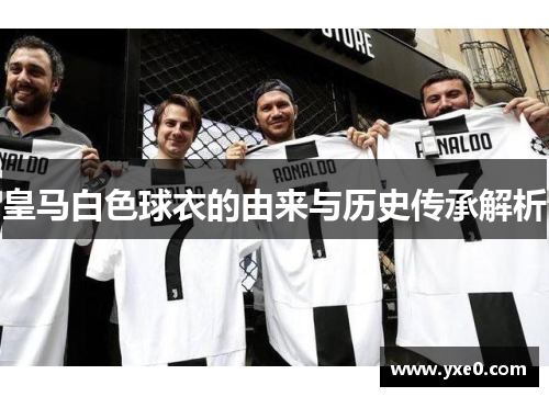 皇马白色球衣的由来与历史传承解析