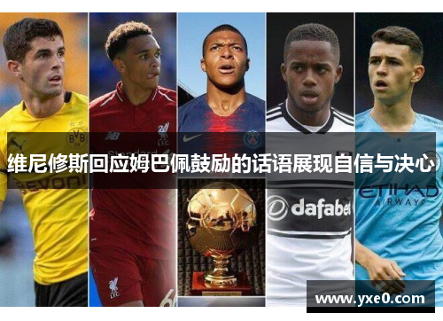 维尼修斯回应姆巴佩鼓励的话语展现自信与决心