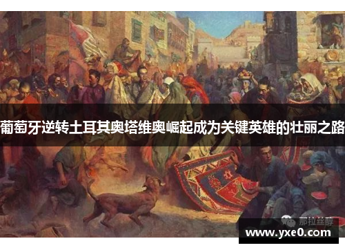 葡萄牙逆转土耳其奥塔维奥崛起成为关键英雄的壮丽之路 葡萄牙逆转土耳其奥塔维奥崛起成为关键英雄的壮丽之路