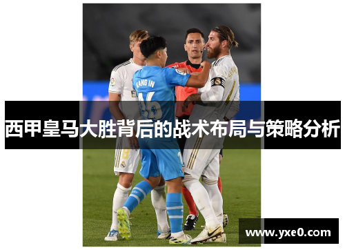 西甲皇马大胜背后的战术布局与策略分析 西甲皇马大胜背后的战术布局与策略分析