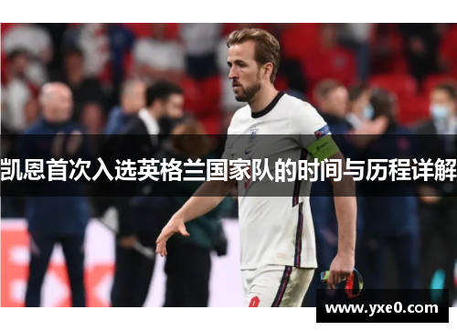 凯恩首次入选英格兰国家队的时间与历程详解 凯恩首次入选英格兰国家队的时间与历程详解
