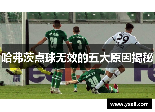 哈弗茨点球无效的五大原因揭秘