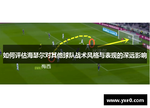 如何评估海瑟尔对其他球队战术风格与表现的深远影响