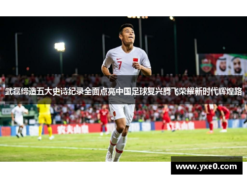 武磊缔造五大史诗纪录全面点亮中国足球复兴腾飞荣耀新时代辉煌路 武磊缔造五大史诗纪录全面点亮中国足球复兴腾飞荣耀新时代辉煌路