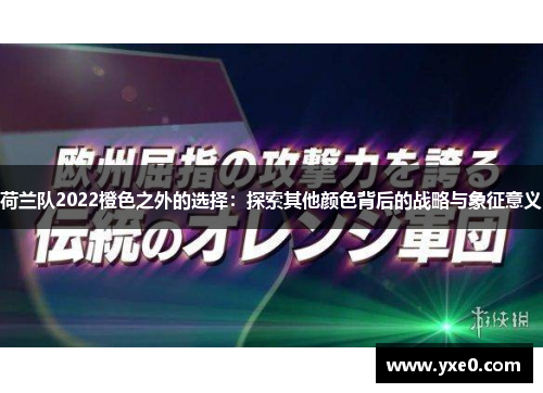 荷兰队2022橙色之外的选择:探索其他颜色背后的战略与象征意义 荷兰队2022橙色之外的选择:探索其他颜色背后的战略与象征意义