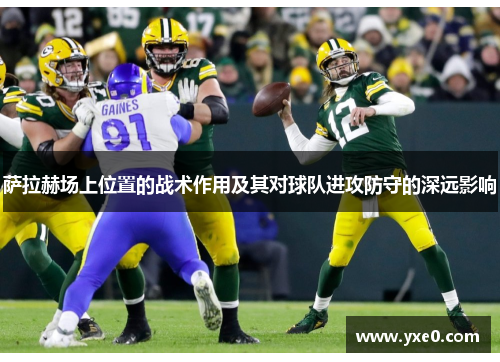 萨拉赫场上位置的战术作用及其对球队进攻防守的深远影响