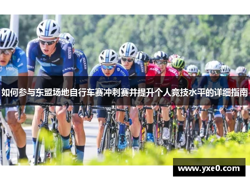 如何参与东盟场地自行车赛冲刺赛并提升个人竞技水平的详细指南
