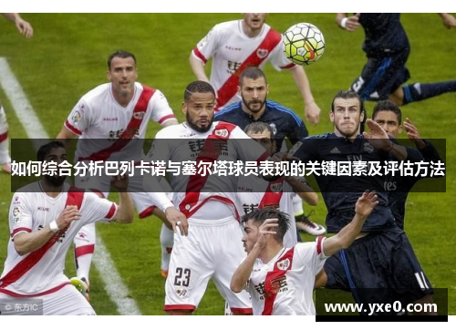 如何综合分析巴列卡诺与塞尔塔球员表现的关键因素及评估方法